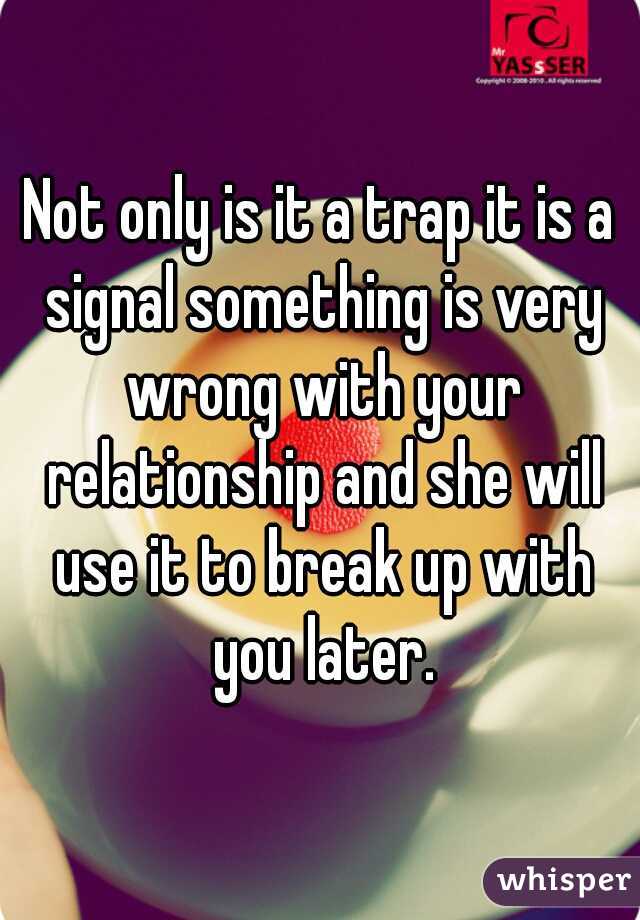Not only is it a trap it is a signal something is very wrong with your relationship and she will use it to break up with you later.