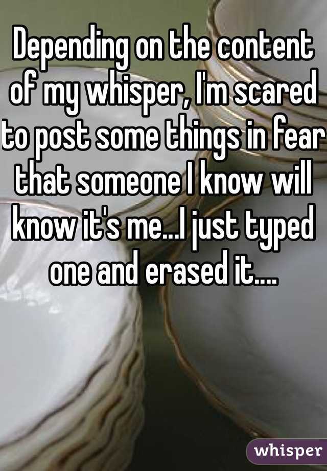 Depending on the content of my whisper, I'm scared to post some things in fear that someone I know will know it's me...I just typed one and erased it....
