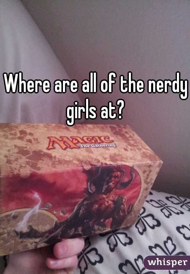 Where are all of the nerdy girls at? 