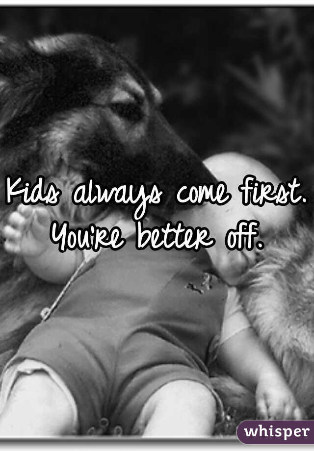 Kids always come first. You're better off. 