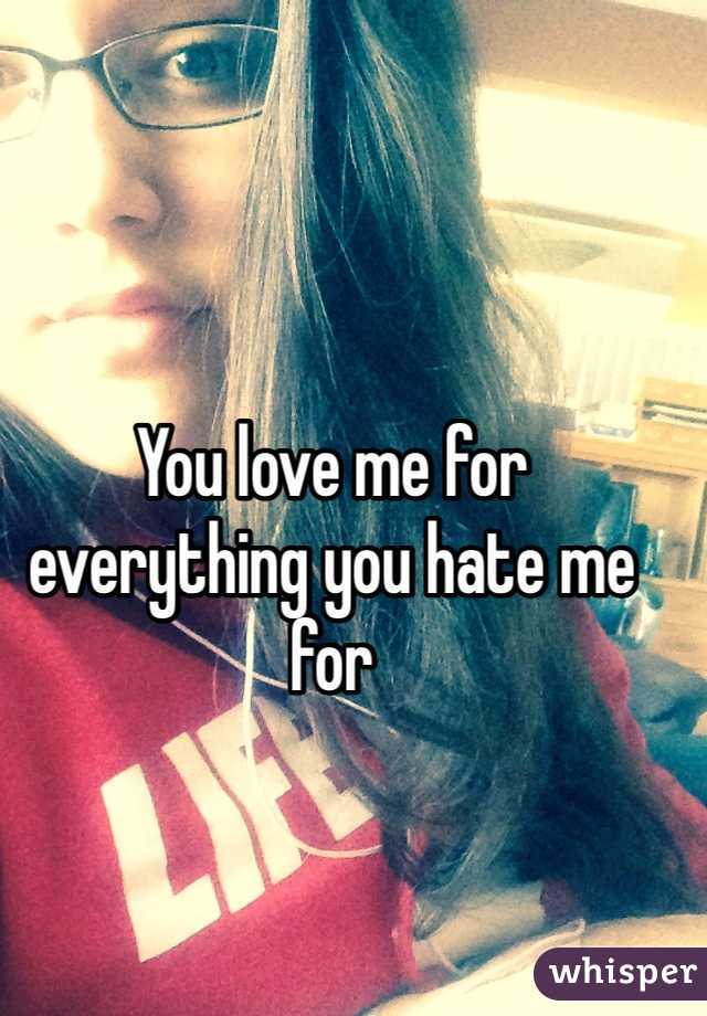 You love me for everything you hate me for 