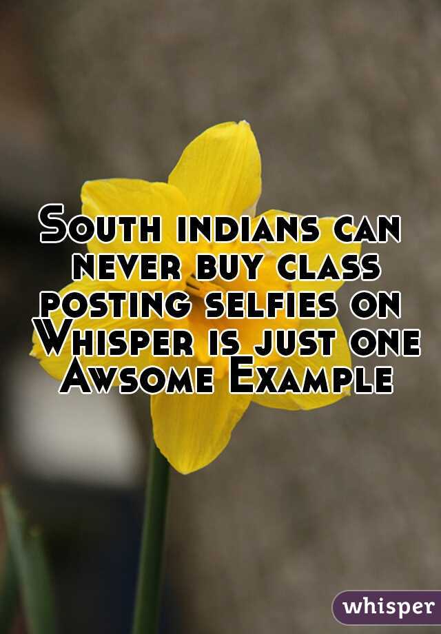 South indians can never buy class
posting selfies on Whisper is just one Awsome Example
