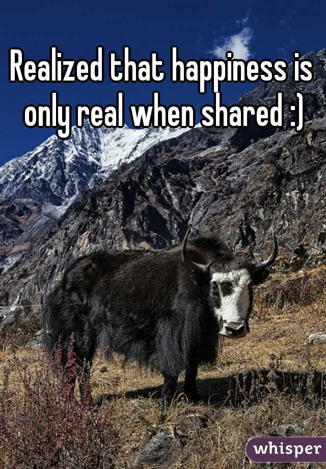 Realized that happiness is only real when shared :)