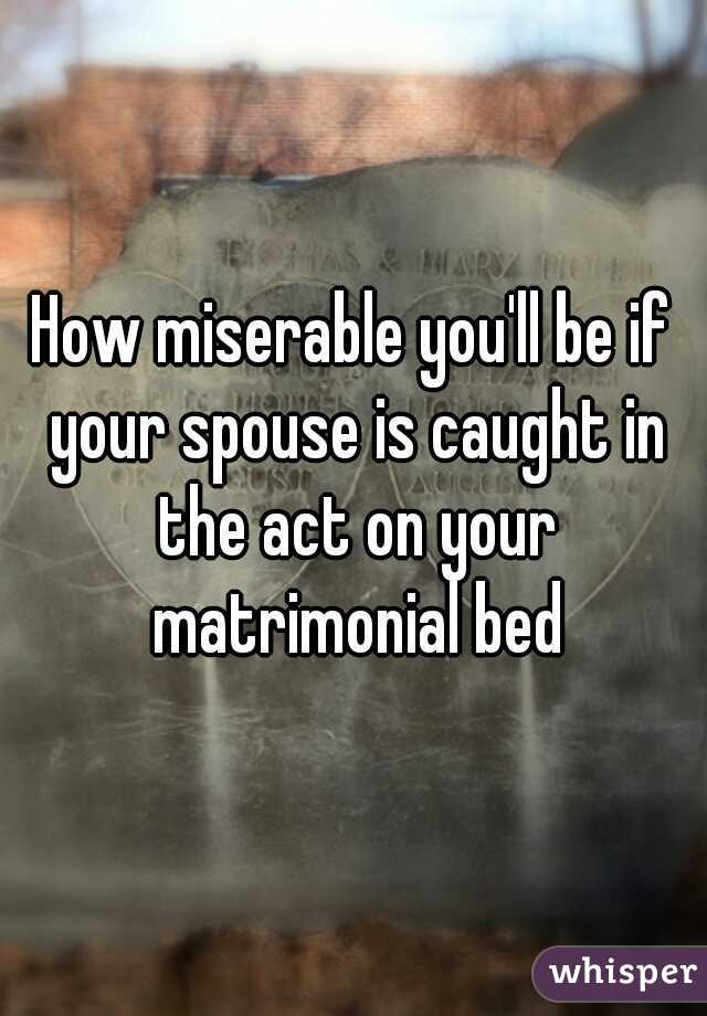 How miserable you'll be if your spouse is caught in the act on your matrimonial bed