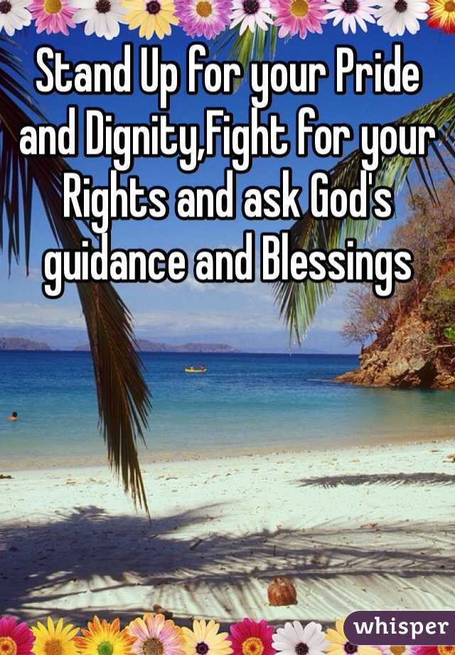 Stand Up for your Pride and Dignity,Fight for your Rights and ask God's guidance and Blessings