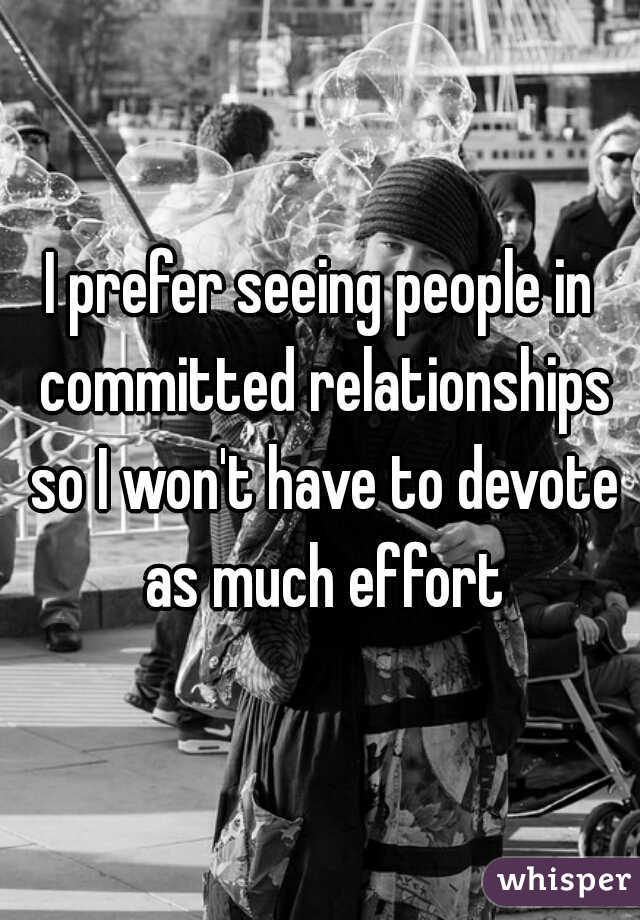 I prefer seeing people in committed relationships so I won't have to devote as much effort