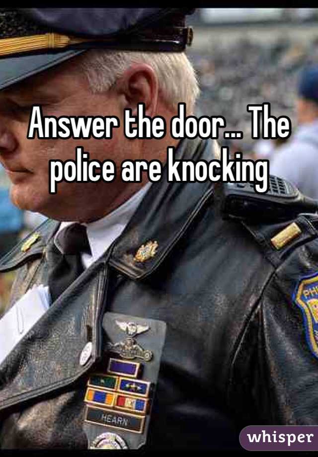 Answer the door... The police are knocking