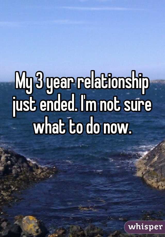 My 3 year relationship just ended. I'm not sure what to do now. 