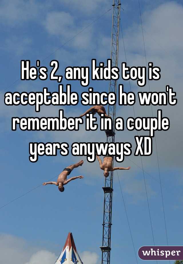 He's 2, any kids toy is acceptable since he won't remember it in a couple years anyways XD 