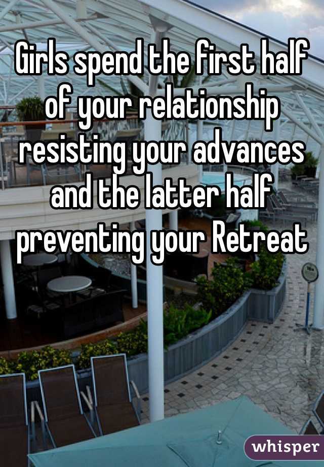 Girls spend the first half of your relationship resisting your advances and the latter half preventing your Retreat