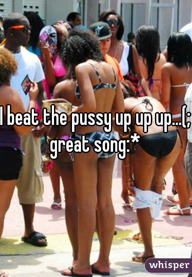 I beat the pussy up up up...(;
great song:*