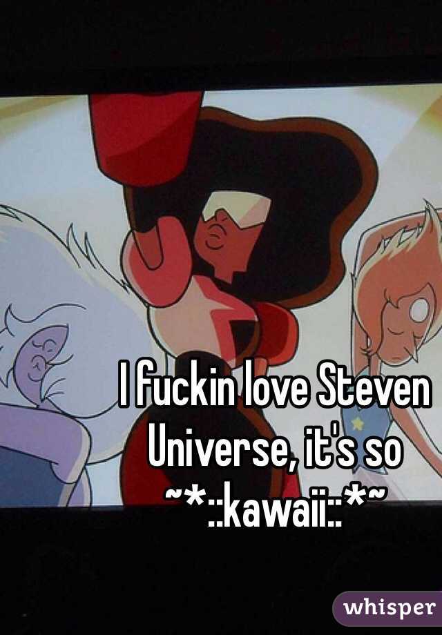 I fuckin love Steven Universe, it's so ~*::kawaii::*~