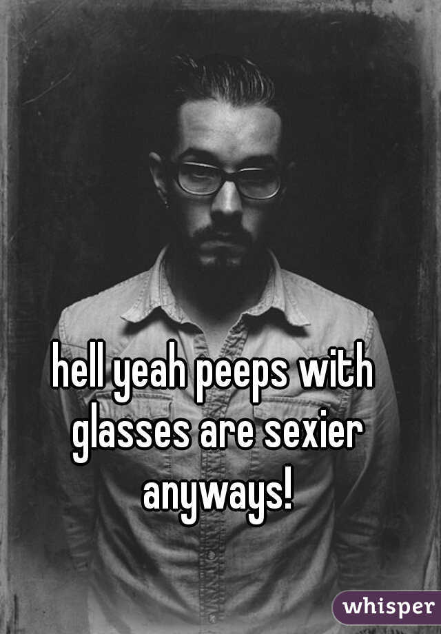 hell yeah peeps with glasses are sexier anyways!