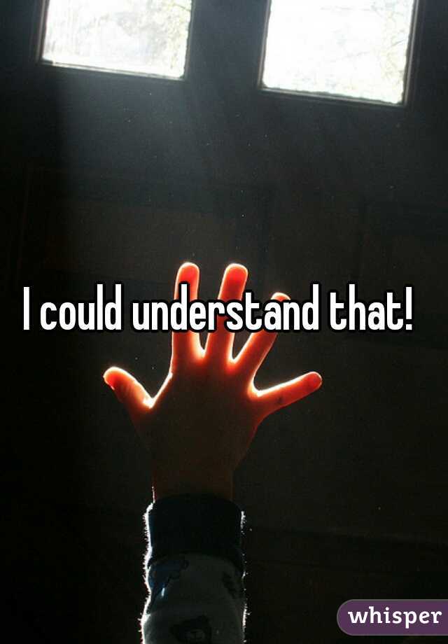 I could understand that! 