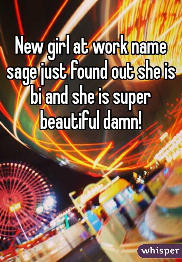 New girl at work name sage just found out she is bi and she is super beautiful damn!