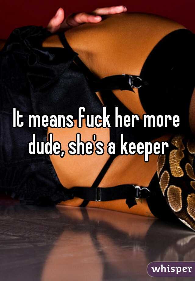 It means fuck her more dude, she's a keeper