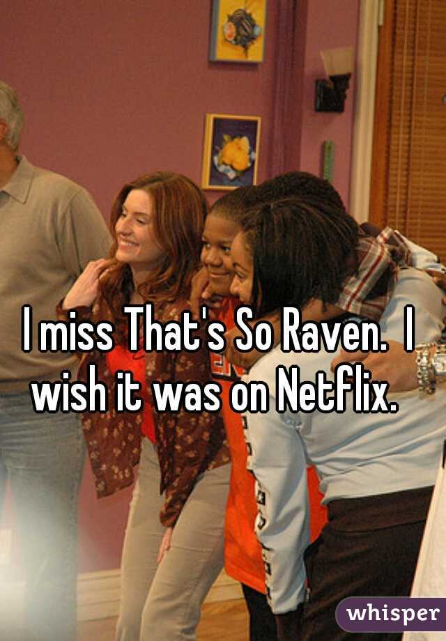 I miss That's So Raven.  I wish it was on Netflix.  