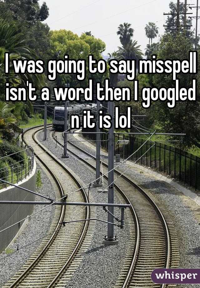 I was going to say misspell isn't a word then I googled n it is lol