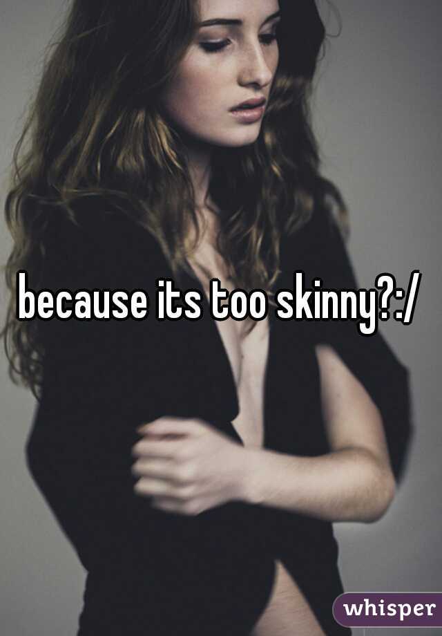 because its too skinny?:/
