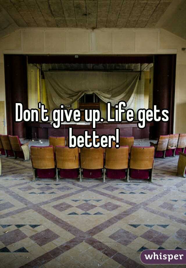 Don't give up. Life gets better!