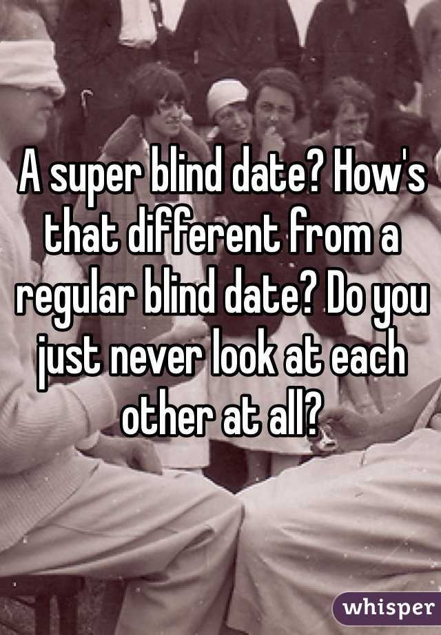 A super blind date? How's that different from a regular blind date? Do you just never look at each other at all?