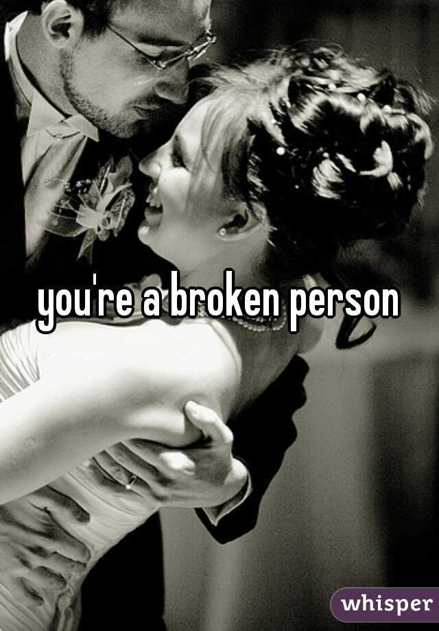 you're a broken person