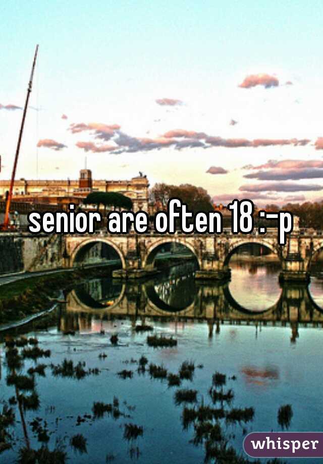 senior are often 18 :-p