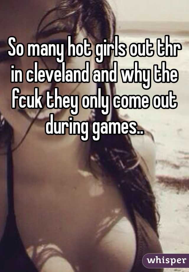 So many hot girls out thr in cleveland and why the fcuk they only come out during games..