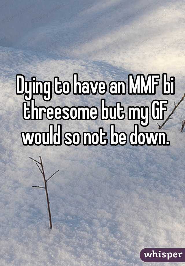 Dying to have an MMF bi threesome but my GF would so not be down.