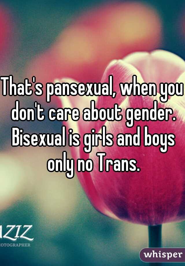 That's pansexual, when you don't care about gender. Bisexual is girls and boys only no Trans.