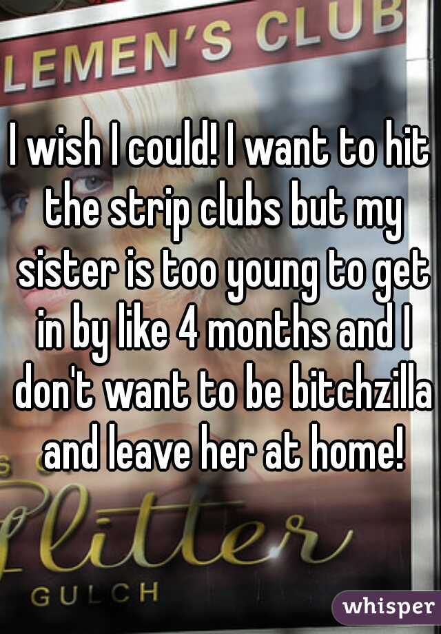 I wish I could! I want to hit the strip clubs but my sister is too young to get in by like 4 months and I don't want to be bitchzilla and leave her at home!