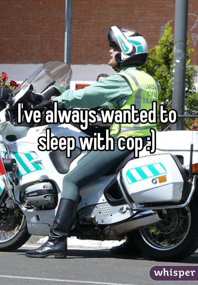 I've always wanted to sleep with cop :) 