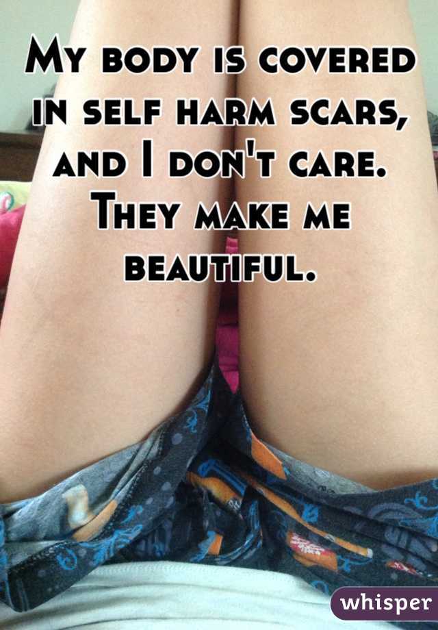 My body is covered in self harm scars, and I don't care. They make me beautiful.