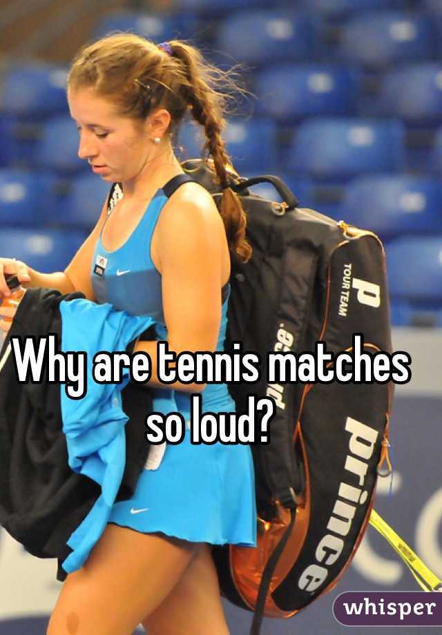 Why are tennis matches so loud?