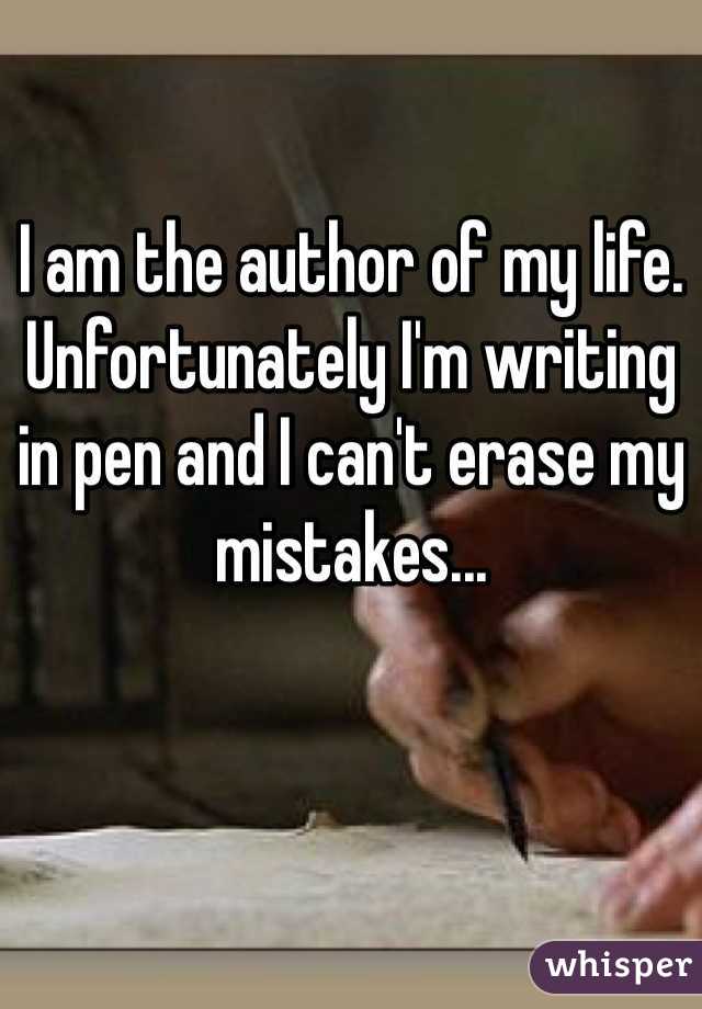 I am the author of my life. Unfortunately I'm writing in pen and I can't erase my mistakes...
