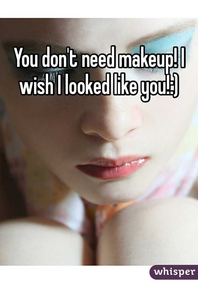You don't need makeup! I wish I looked like you!:)
