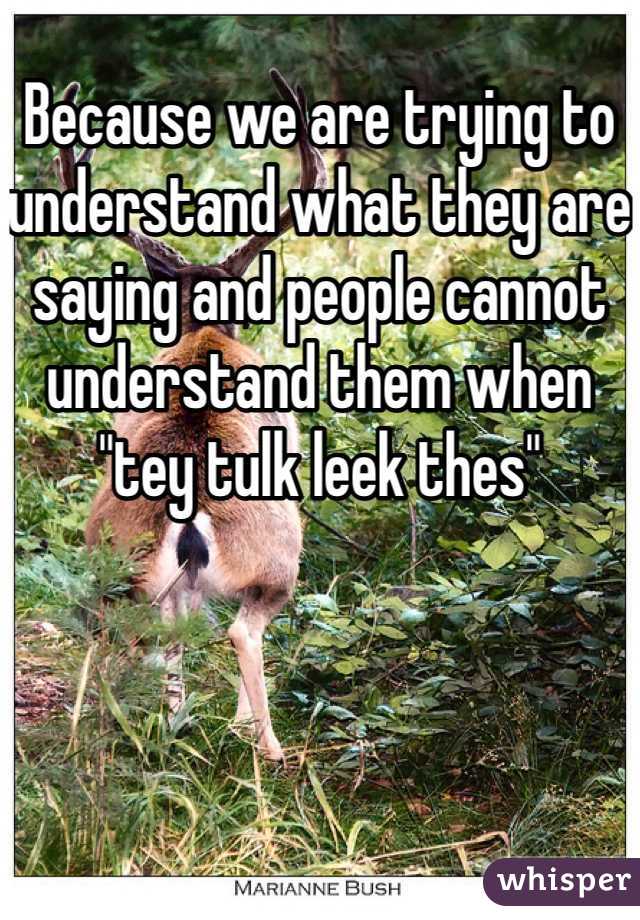 Because we are trying to understand what they are saying and people cannot understand them when "tey tulk leek thes"