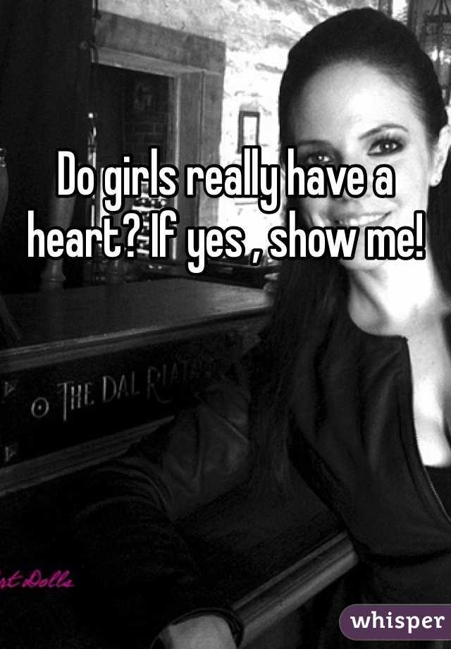 Do girls really have a heart? If yes , show me! 