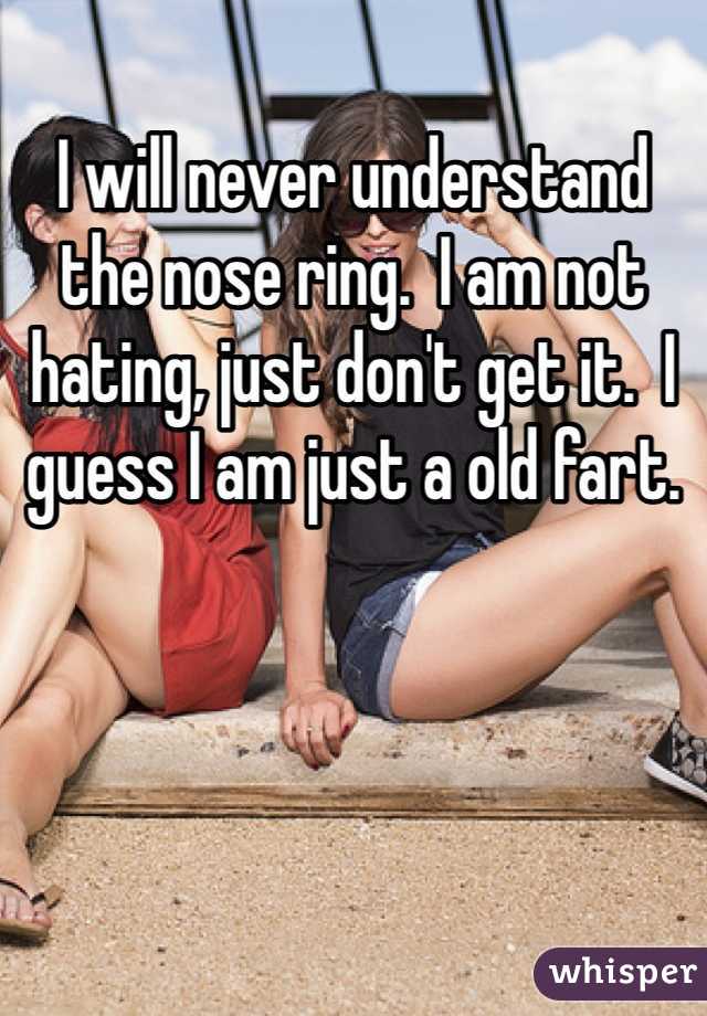 I will never understand the nose ring.  I am not hating, just don't get it.  I guess I am just a old fart. 
