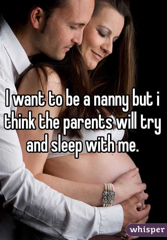 I want to be a nanny but i think the parents will try and sleep with me. 