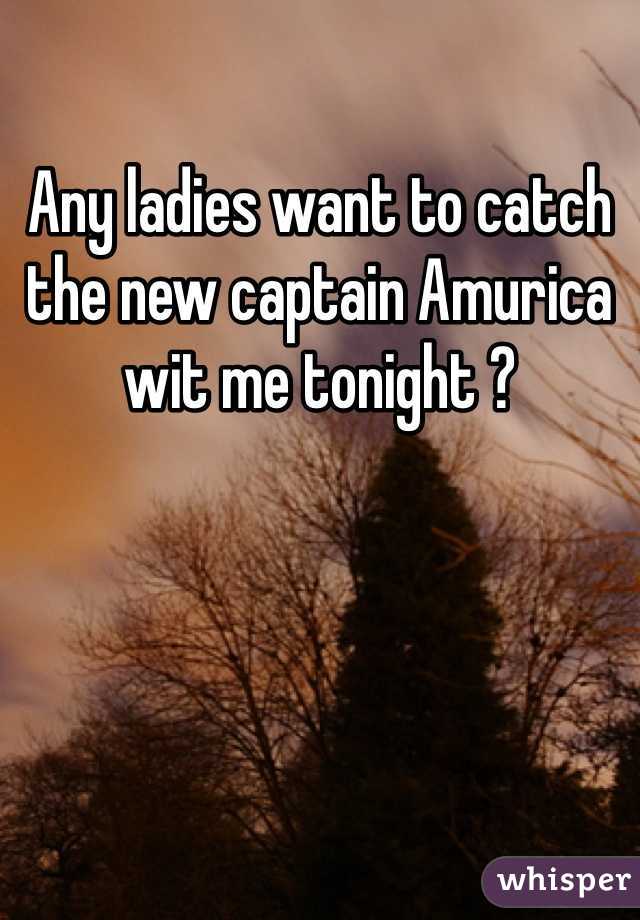 Any ladies want to catch the new captain Amurica wit me tonight ? 