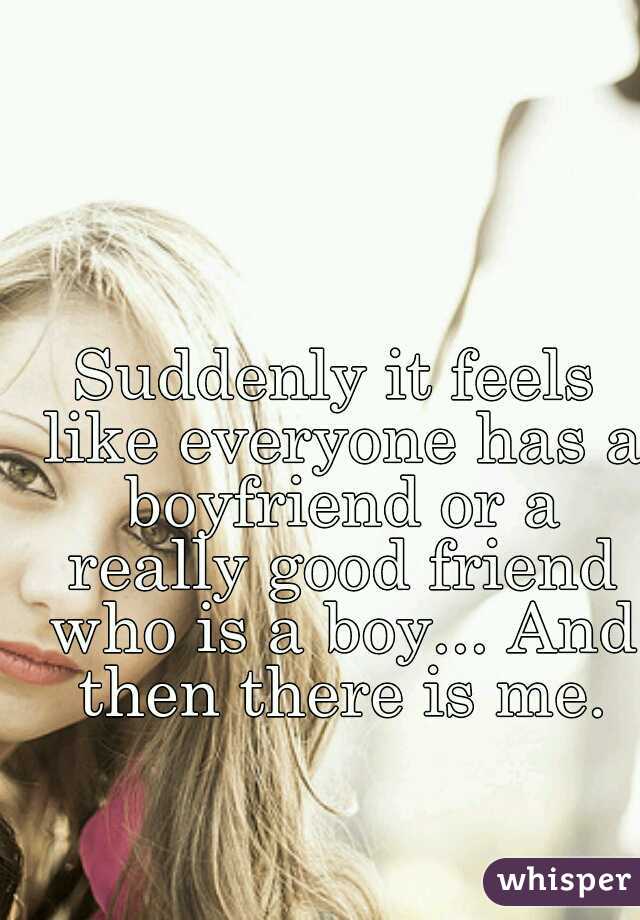 Suddenly it feels like everyone has a boyfriend or a really good friend who is a boy... And then there is me.
