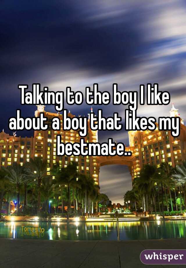 Talking to the boy I like about a boy that likes my bestmate..