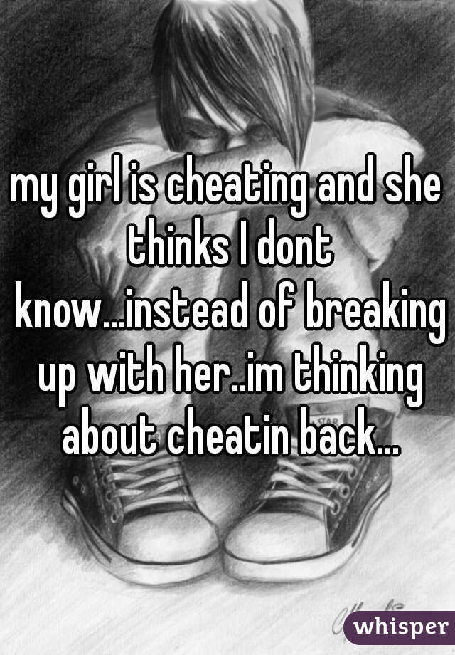 my girl is cheating and she thinks I dont know...instead of breaking up with her..im thinking about cheatin back...