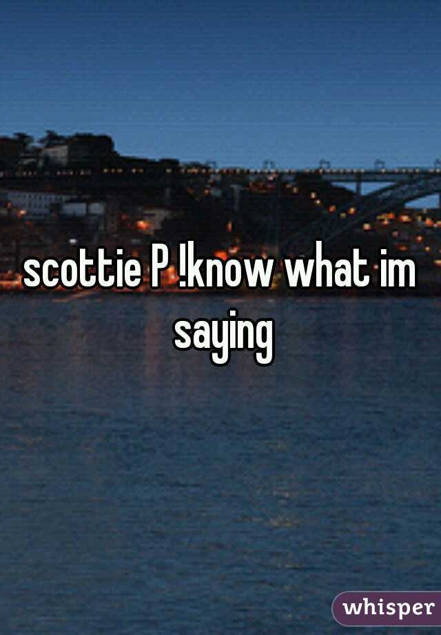 scottie P !know what im saying