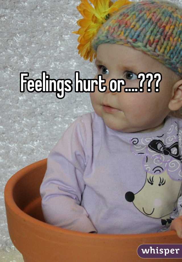 Feelings hurt or....???