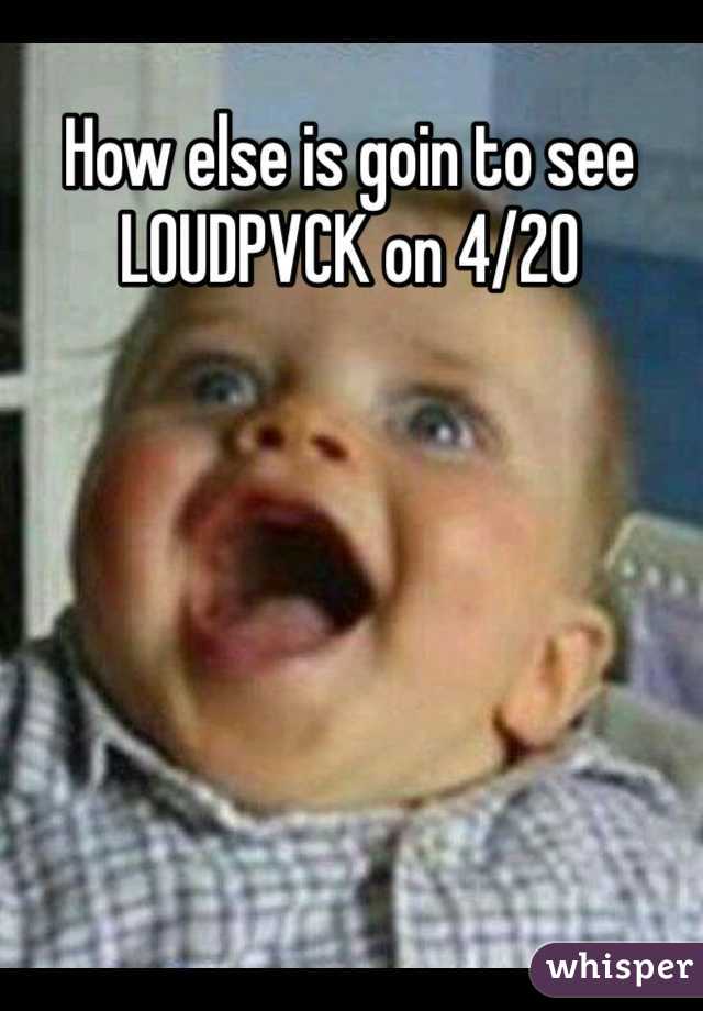 How else is goin to see LOUDPVCK on 4/20