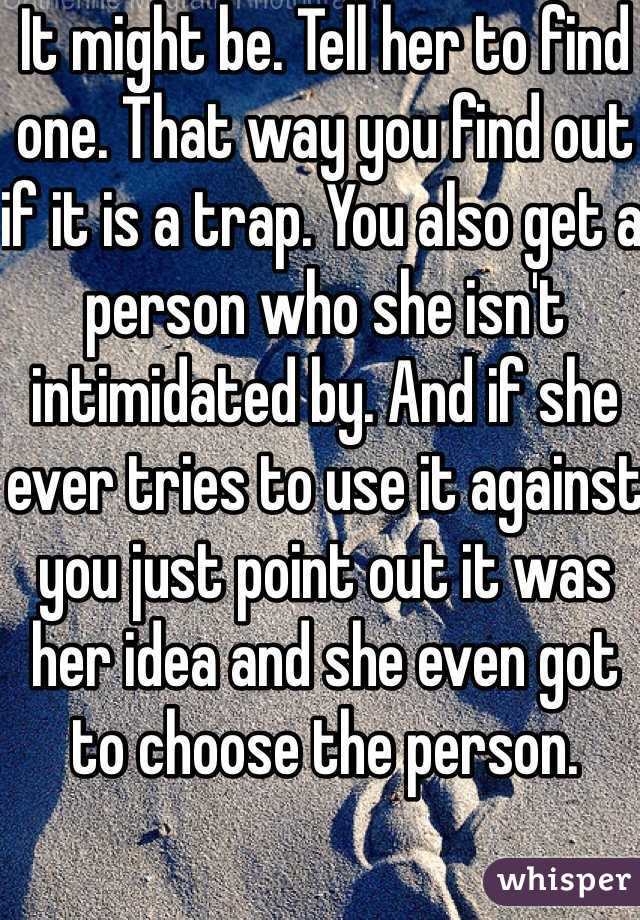 It might be. Tell her to find one. That way you find out if it is a trap. You also get a person who she isn't intimidated by. And if she ever tries to use it against you just point out it was her idea and she even got to choose the person. 