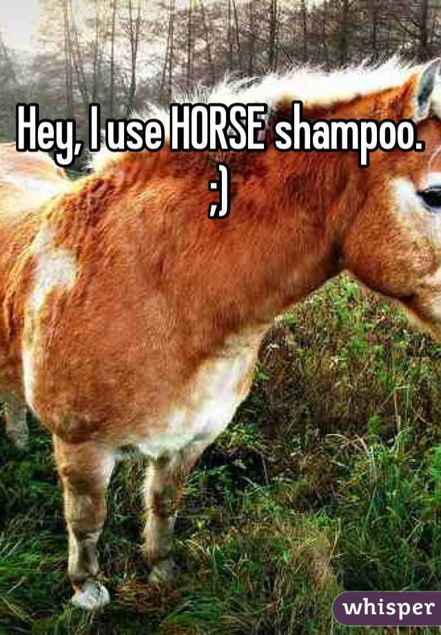 Hey, I use HORSE shampoo. ;)