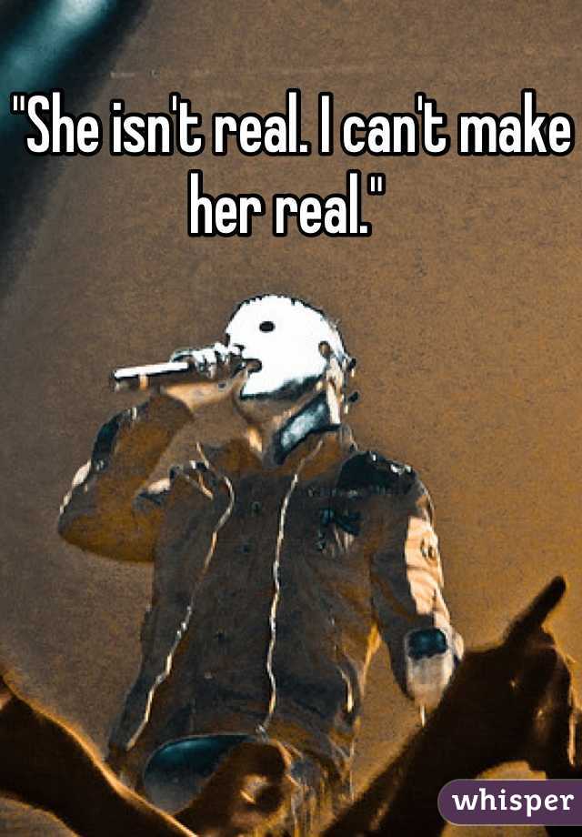 "She isn't real. I can't make her real." 